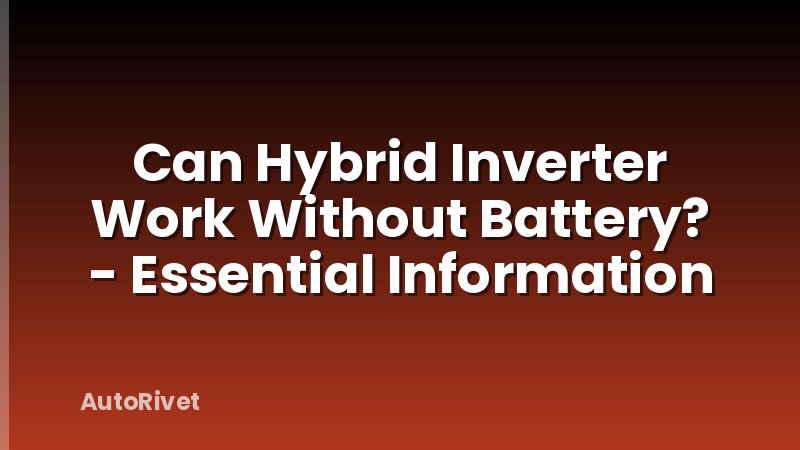 Can Hybrid Inverter Work Without Battery? - Essential Information