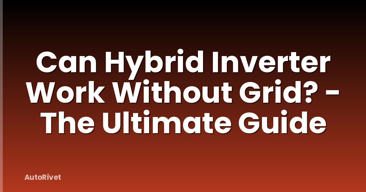 Can Hybrid Inverter Work Without Grid? - The Ultimate Guide