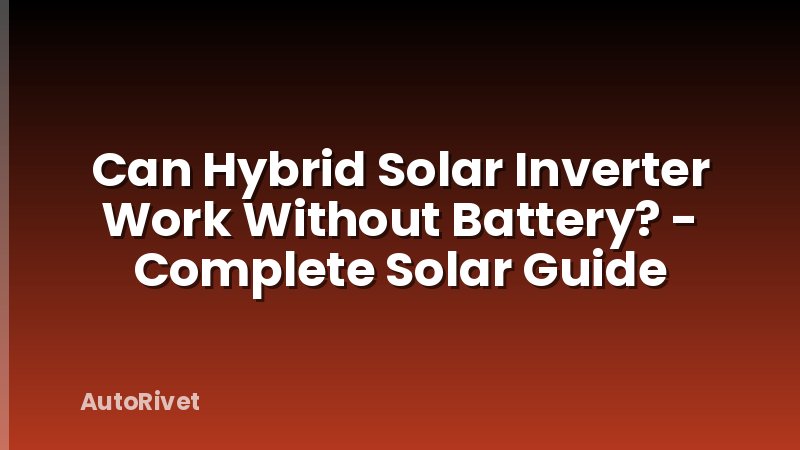 Can Hybrid Solar Inverter Work Without Battery? - Complete Solar Guide