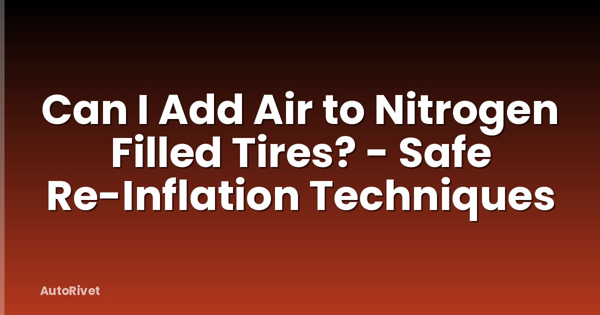 Can I Add Air to Nitrogen Filled Tires? - Safe Re-Inflation Techniques