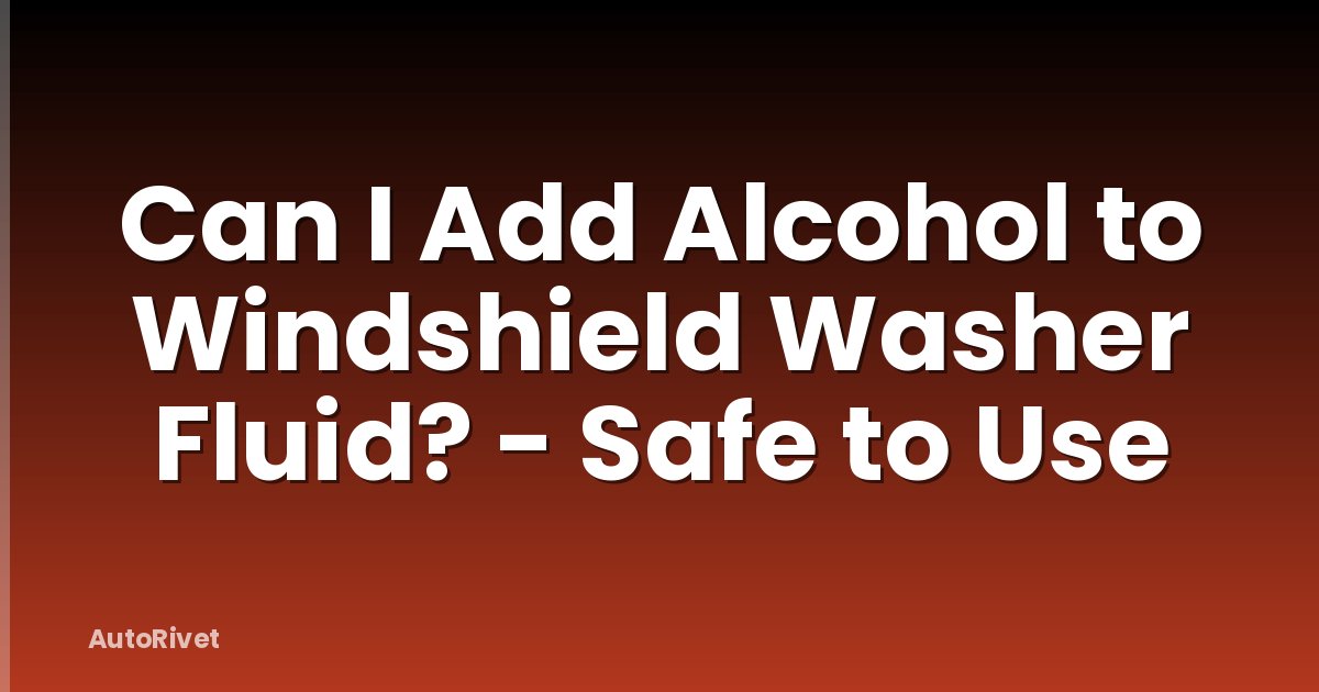 Can I Add Alcohol to Windshield Washer Fluid? - Safe to Use