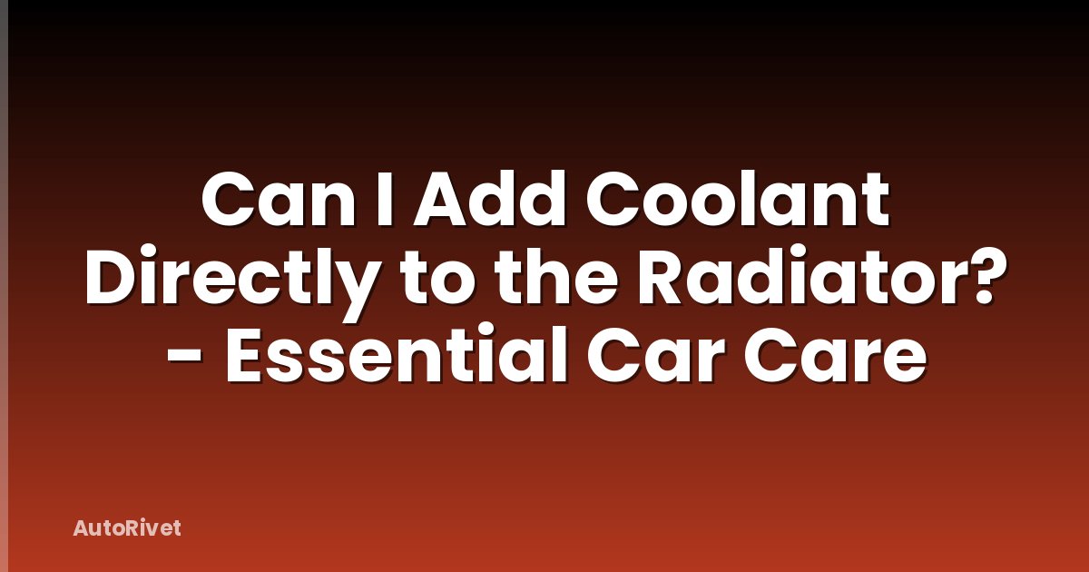 Can I Add Coolant Directly to the Radiator? - Essential Car Care