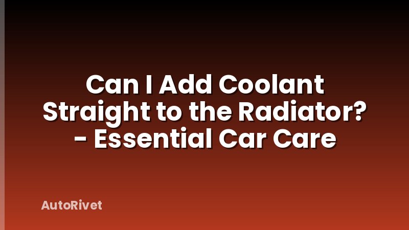 Can I Add Coolant Straight to the Radiator? - Essential Car Care