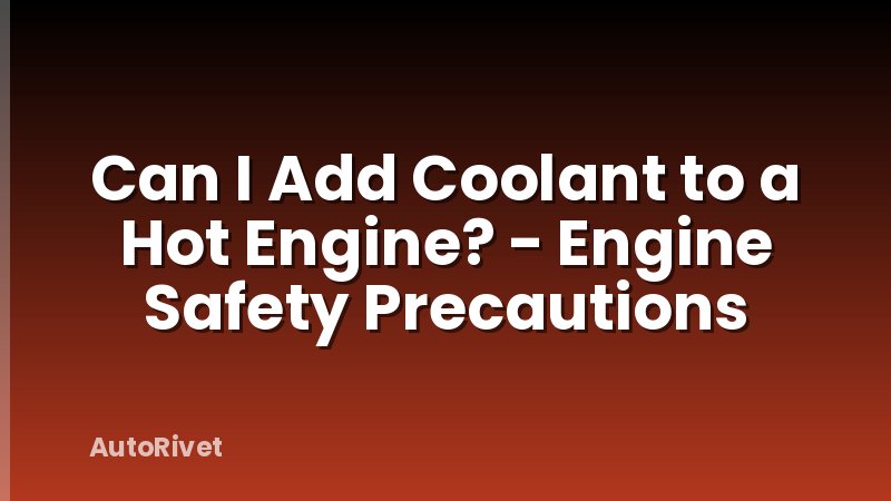 Can I Add Coolant to a Hot Engine? - Engine Safety Precautions