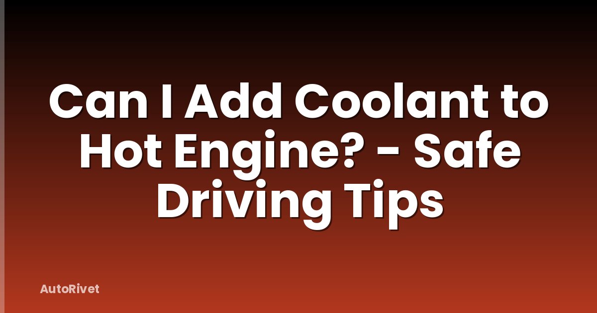 Can I Add Coolant to Hot Engine? - Safe Driving Tips
