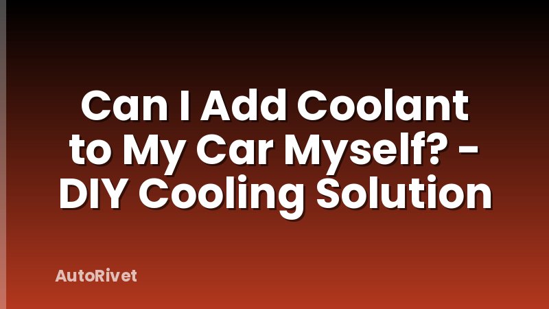 Can I Add Coolant to My Car Myself? - DIY Cooling Solution