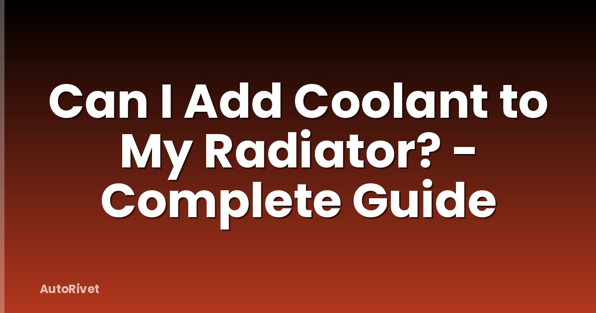 Can I Add Coolant to My Radiator? - Complete Guide