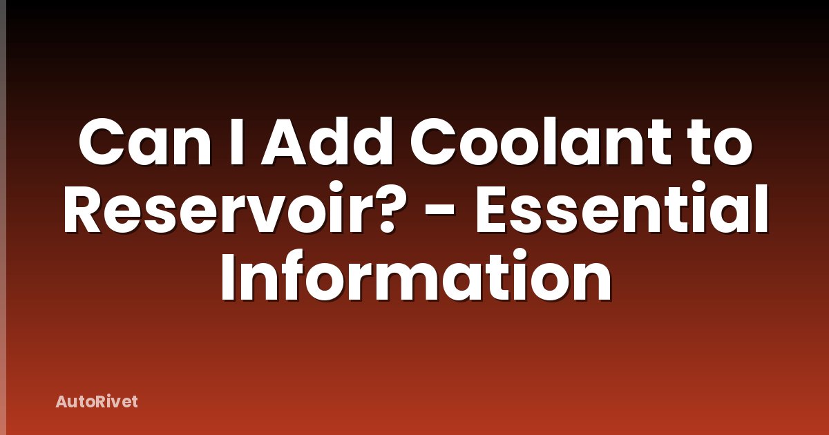 Can I Add Coolant to Reservoir? - Essential Information