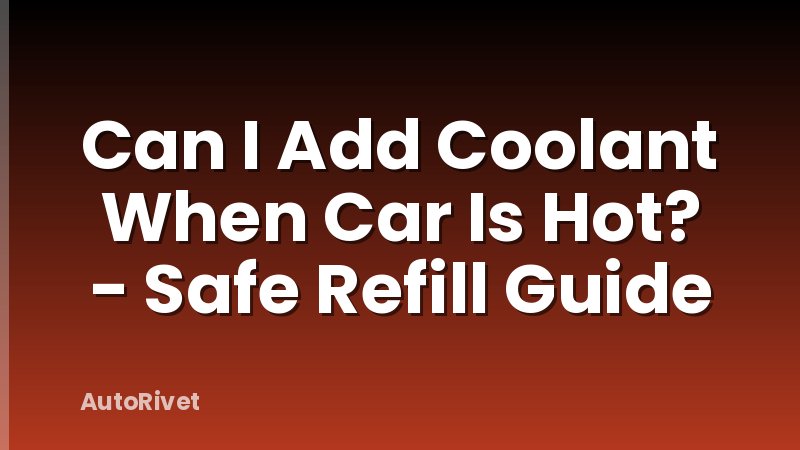 Can I Add Coolant When Car Is Hot? - Safe Refill Guide