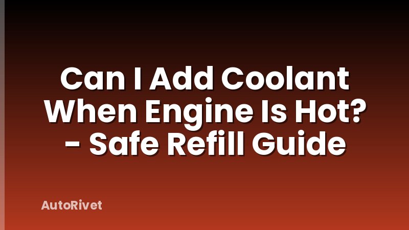 Can I Add Coolant When Engine Is Hot? - Safe Refill Guide