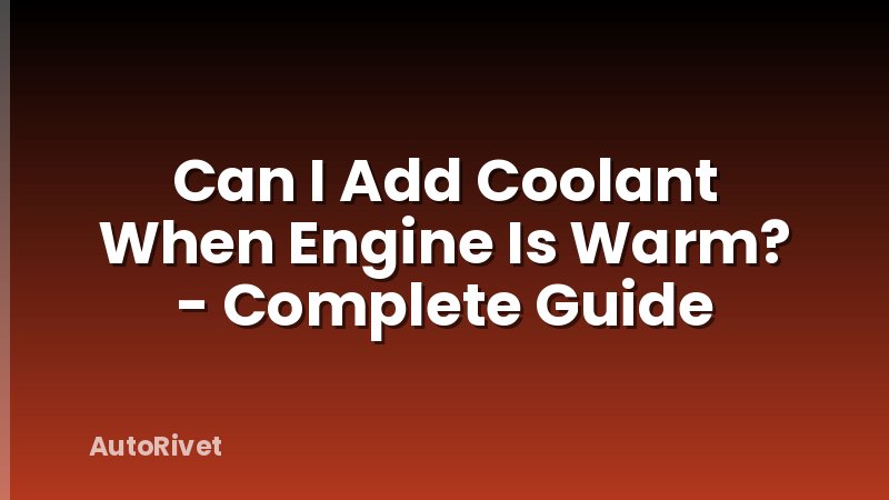 Can I Add Coolant When Engine Is Warm? - Complete Guide