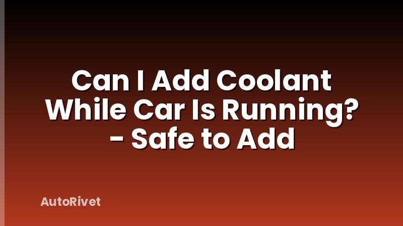 Can I Add Coolant While Car Is Running? - Safe to Add