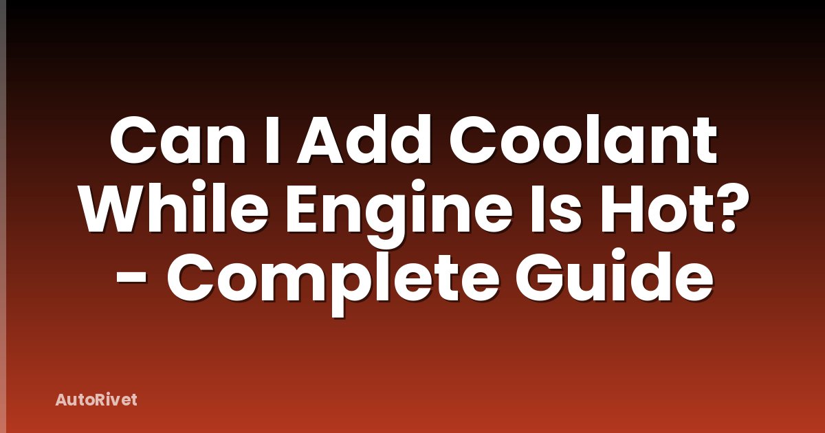 Can I Add Coolant While Engine Is Hot? - Complete Guide