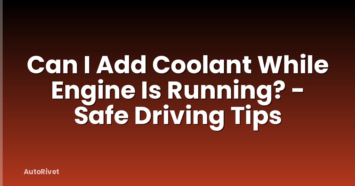 Can I Add Coolant While Engine Is Running? - Safe Driving Tips