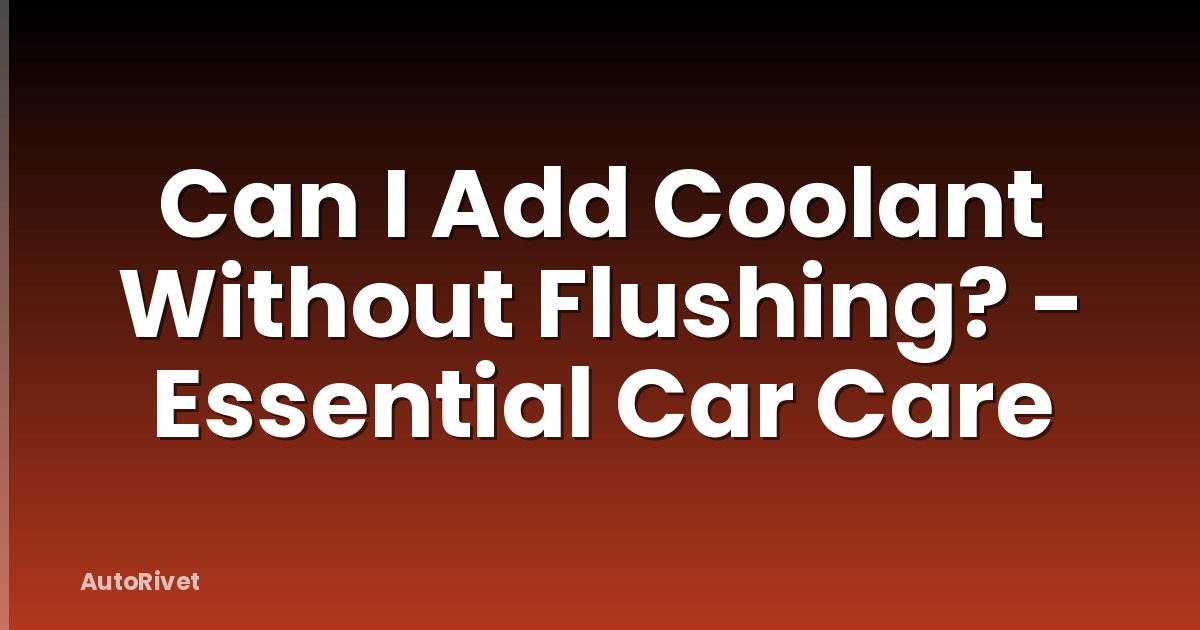 Can I Add Coolant Without Flushing? - Essential Car Care