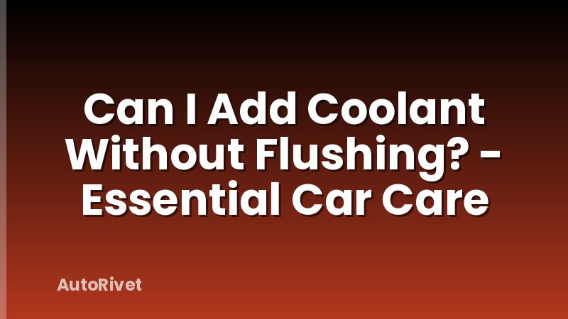 Can I Add Coolant Without Flushing? - Essential Car Care