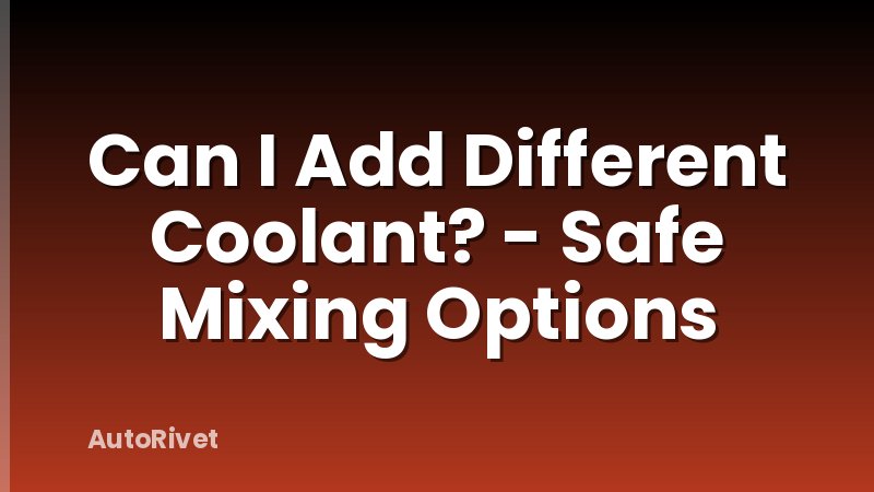 Can I Add Different Coolant? - Safe Mixing Options