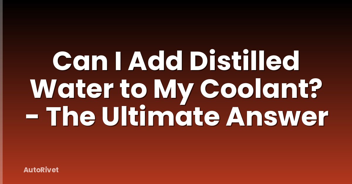 Can I Add Distilled Water to My Coolant? - The Ultimate Answer