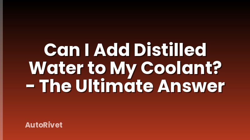 Can I Add Distilled Water to My Coolant? - The Ultimate Answer