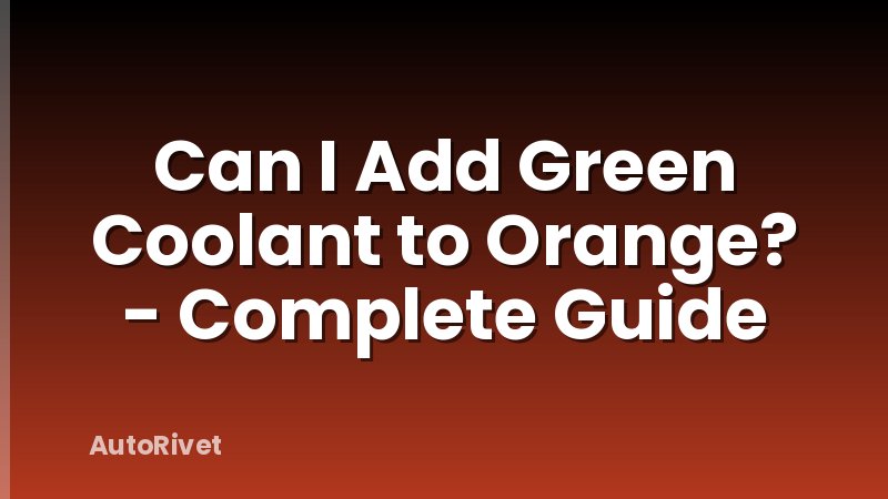 Can I Add Green Coolant to Orange? - Complete Guide