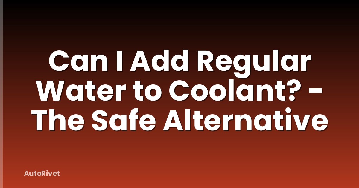 Can I Add Regular Water to Coolant? - The Safe Alternative