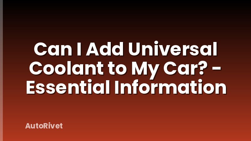 Can I Add Universal Coolant to My Car? - Essential Information