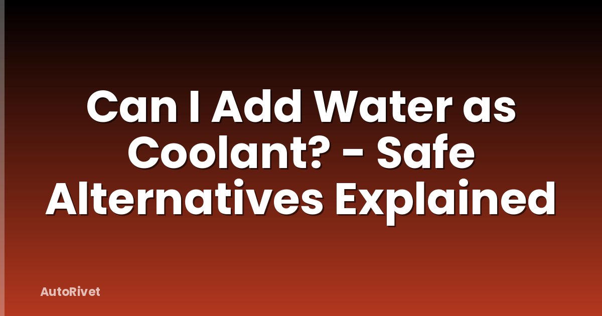 Can I Add Water as Coolant? - Safe Alternatives Explained
