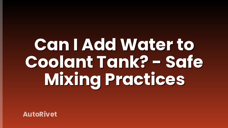 Can I Add Water to Coolant Tank? - Safe Mixing Practices