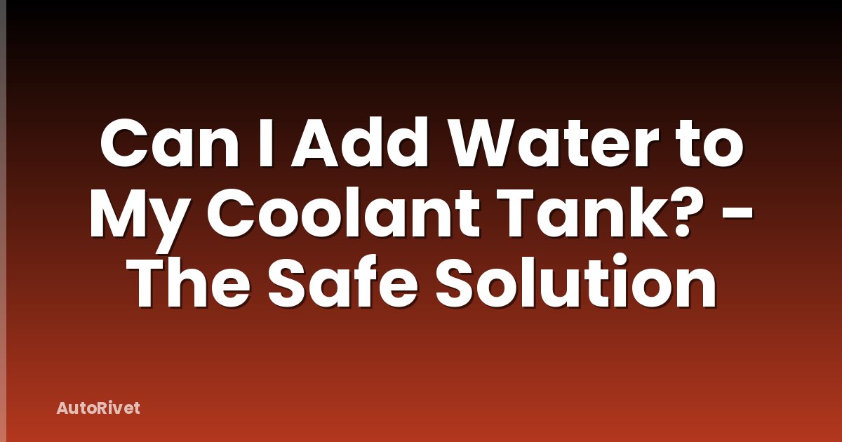 Can I Add Water to My Coolant Tank? - The Safe Solution