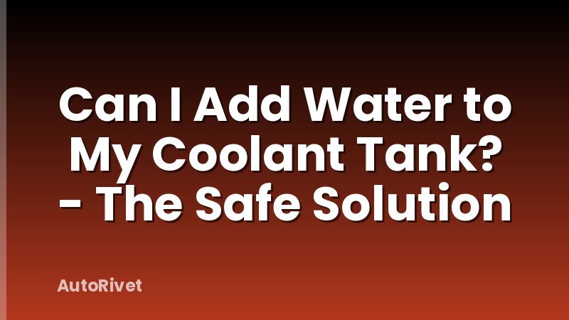 Can I Add Water to My Coolant Tank? - The Safe Solution