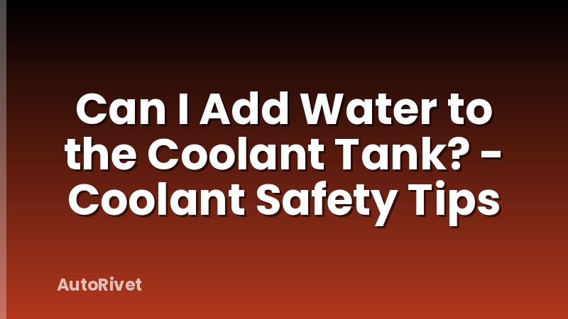 Can I Add Water to the Coolant Tank? - Coolant Safety Tips