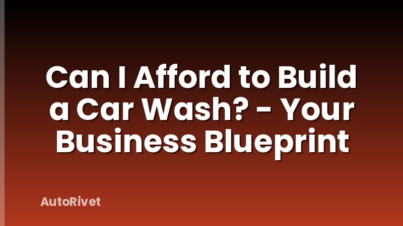 Can I Afford to Build a Car Wash? - Your Business Blueprint