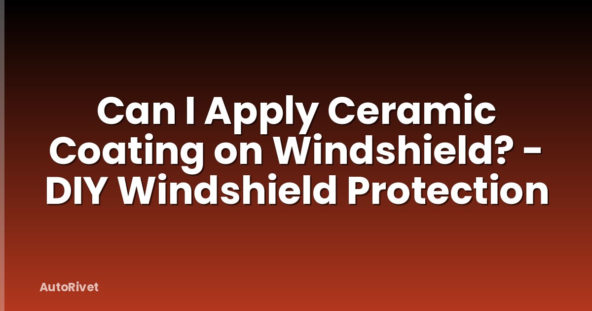 Can I Apply Ceramic Coating on Windshield? - DIY Windshield Protection