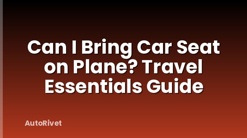 Can I Bring Car Seat on Plane? Travel Essentials Guide