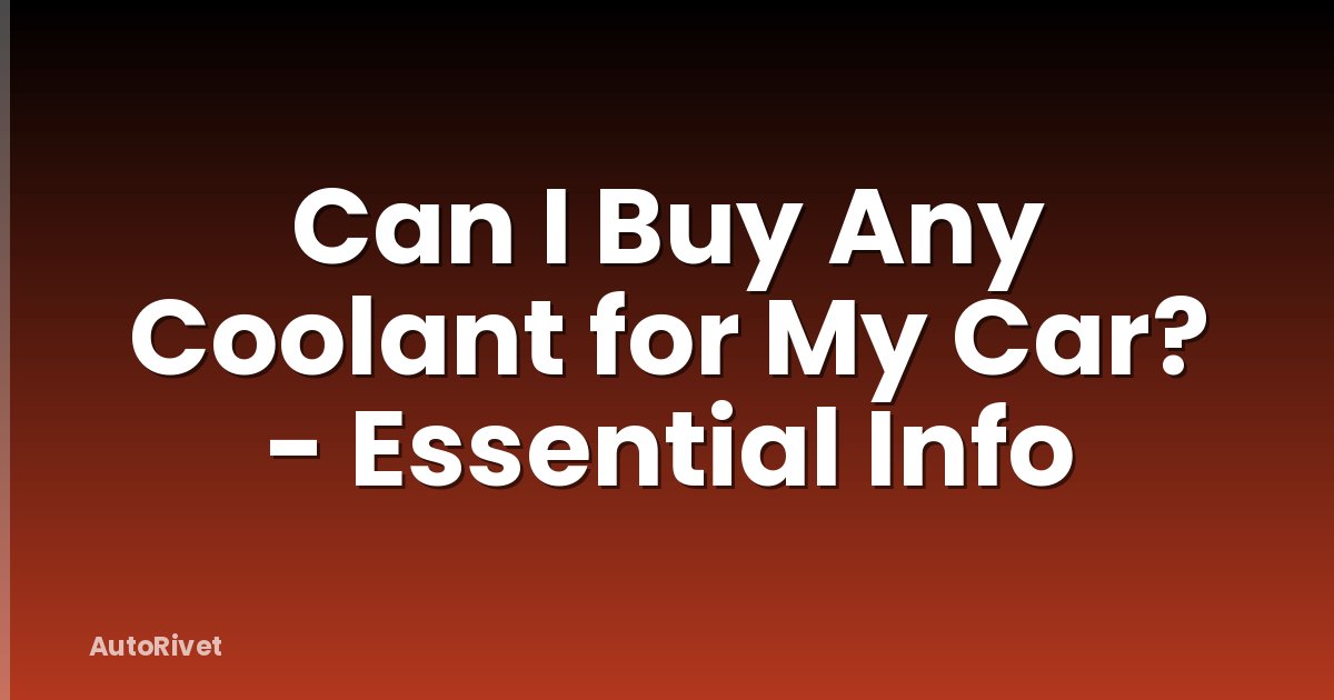 Can I Buy Any Coolant for My Car? - Essential Info