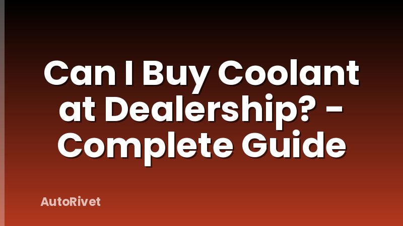 Can I Buy Coolant at Dealership? - Complete Guide