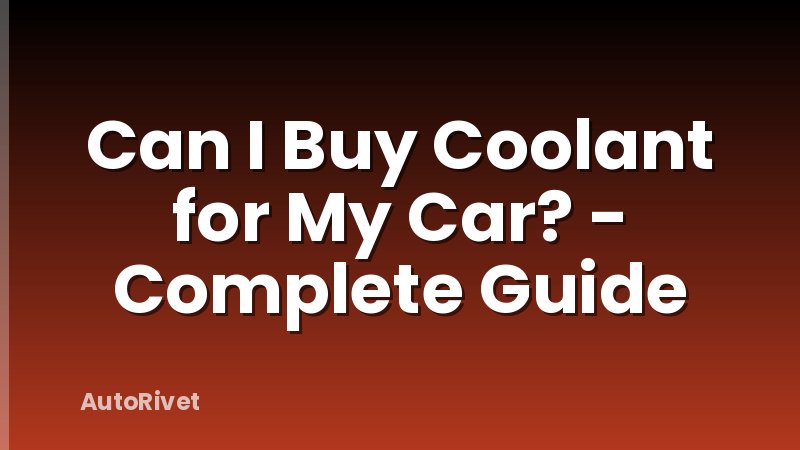 Can I Buy Coolant for My Car? - Complete Guide