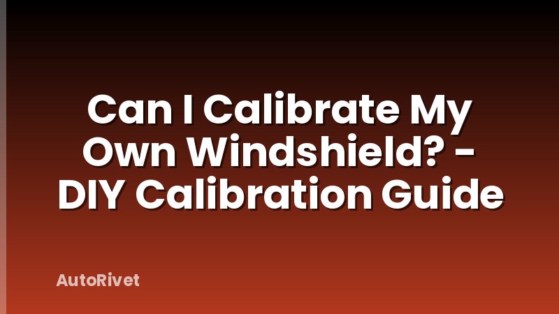 Can I Calibrate My Own Windshield? - DIY Calibration Guide