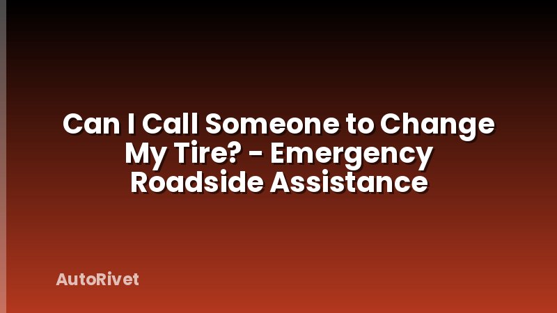 Can I Call Someone to Change My Tire? - Emergency Roadside Assistance