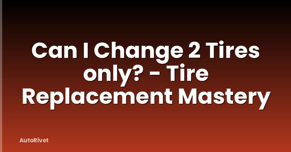 Can I Change 2 Tires only? - Tire Replacement Mastery