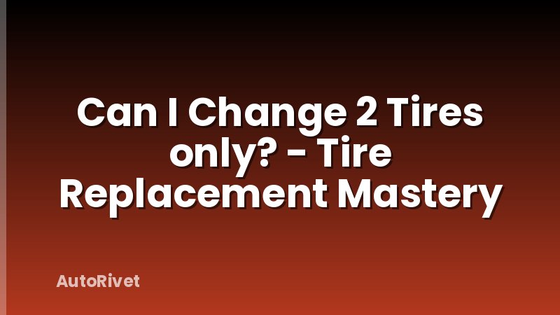 Can I Change 2 Tires only? - Tire Replacement Mastery