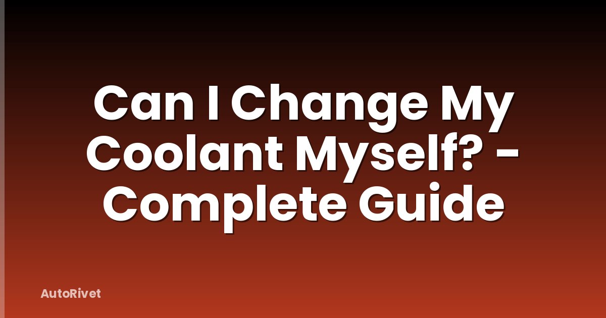 Can I Change My Coolant Myself? - Complete Guide