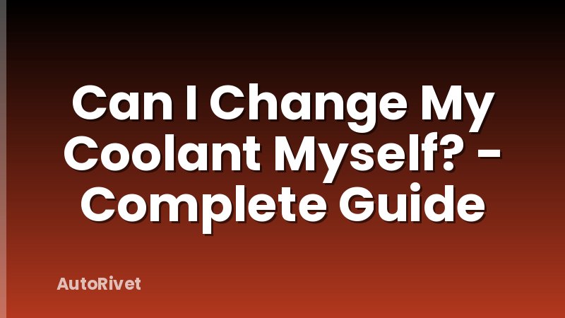 Can I Change My Coolant Myself? - Complete Guide