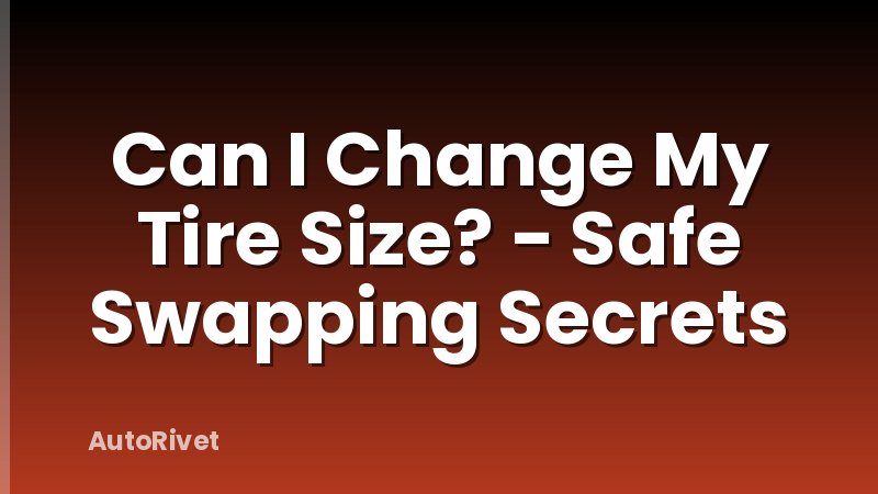 Can I Change My Tire Size? - Safe Swapping Secrets
