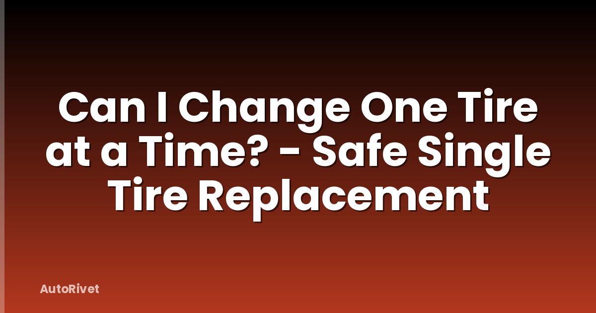 Can I Change One Tire at a Time? - Safe Single Tire Replacement