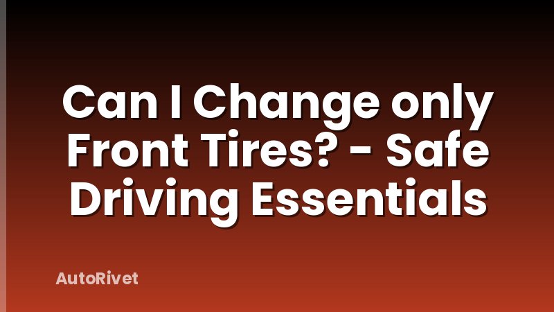 Can I Change only Front Tires? - Safe Driving Essentials