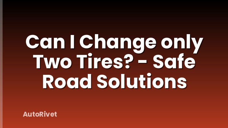Can I Change only Two Tires? - Safe Road Solutions