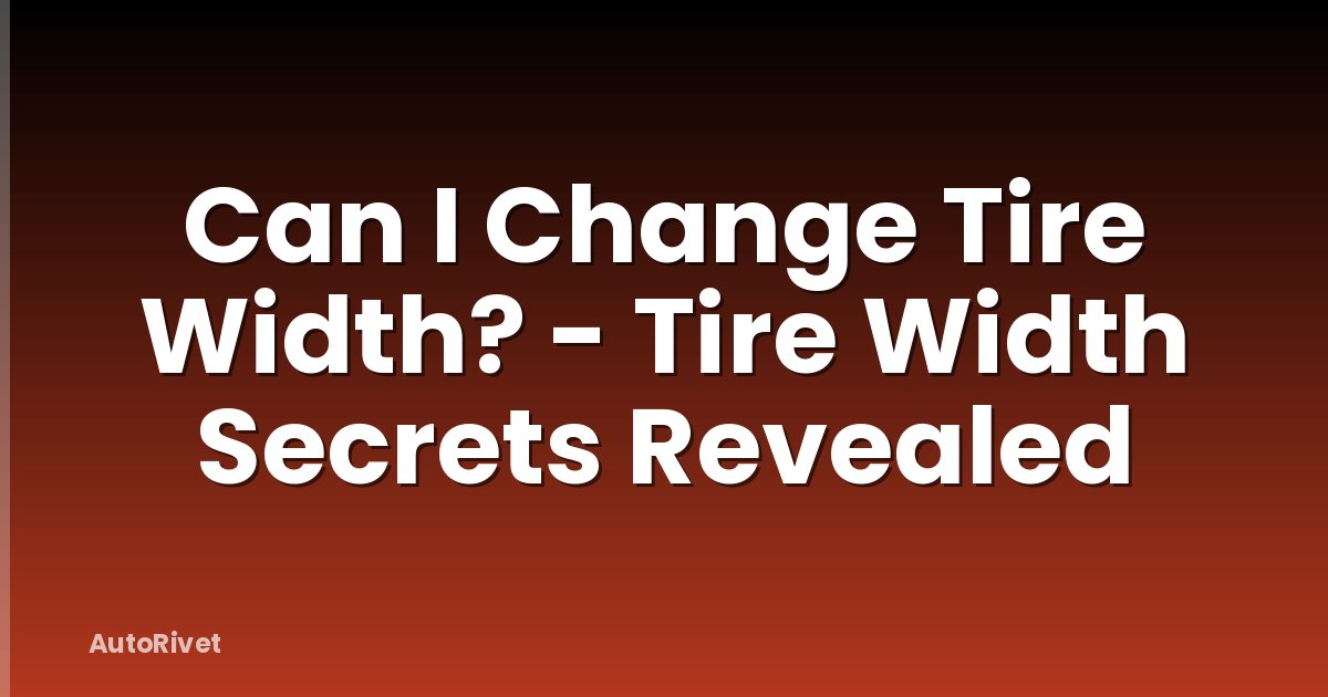 Can I Change Tire Width? - Tire Width Secrets Revealed