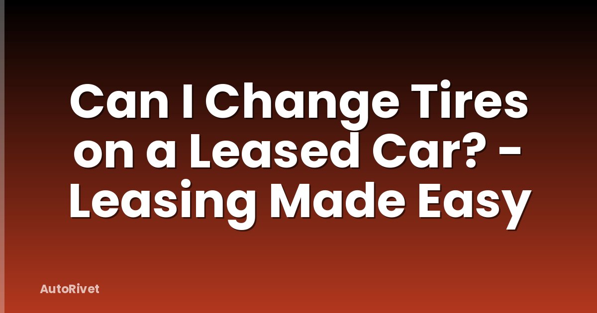 Can I Change Tires on a Leased Car? - Leasing Made Easy