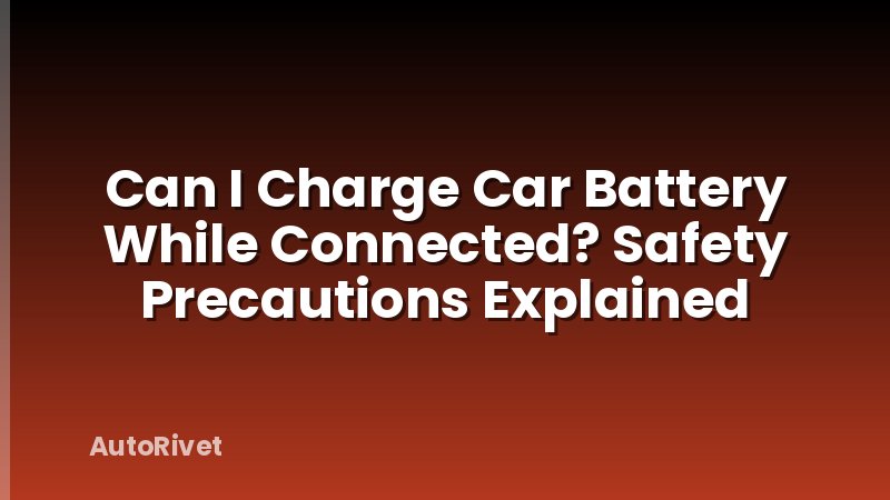 Can I Charge Car Battery While Connected? Safety Precautions Explained